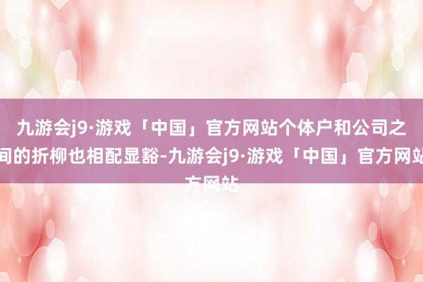 九游会j9·游戏「中国」官方网站个体户和公司之间的折柳也相配显豁-九游会j9·游戏「中国」官方网站