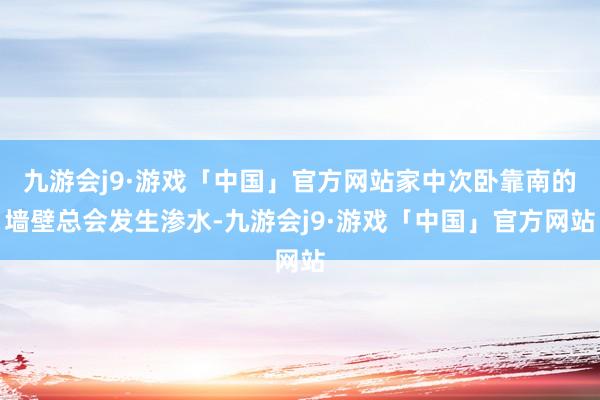 九游会j9·游戏「中国」官方网站家中次卧靠南的墙壁总会发生渗水-九游会j9·游戏「中国」官方网站