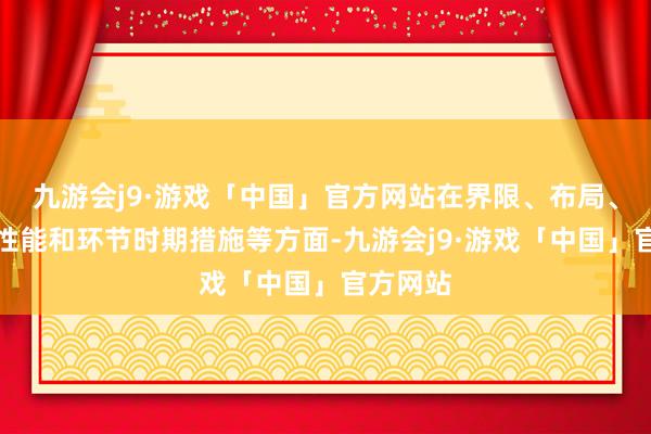 九游会j9·游戏「中国」官方网站在界限、布局、功能、性能和环节时期措施等方面-九游会j9·游戏「中国」官方网站