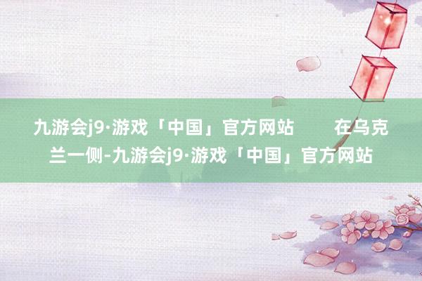九游会j9·游戏「中国」官方网站        在乌克兰一侧-九游会j9·游戏「中国」官方网站