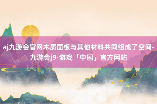 aj九游会官网木质面板与其他材料共同组成了空间-九游会j9·游戏「中国」官方网站