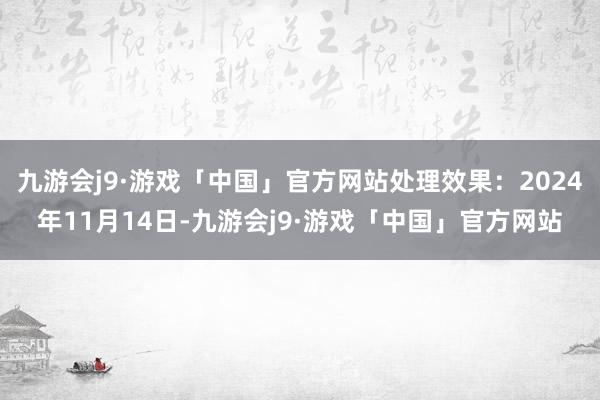 九游会j9·游戏「中国」官方网站处理效果：2024年11月14日-九游会j9·游戏「中国」官方网站
