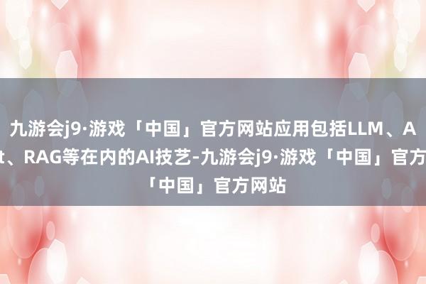 九游会j9·游戏「中国」官方网站应用包括LLM、Agent、RAG等在内的AI技艺-九游会j9·游戏「中国」官方网站