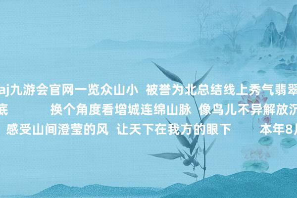 aj九游会官网一览众山小  被誉为北总结线上秀气翡翠的派潭镇  尽收眼底            换个角度看增城连绵山脉  像鸟儿不异解放沉着驭风遨游  感受山间澄莹的风  让天下在我方的眼下        本年8月  派潭镇佳松岭村滑翔伞基地揭牌运营  该名目以航空游玩为主题  同期开设山顶路营、婚纱照相等配套服务  广受搭客有趣  成为佳松岭村又一特质乡村旅游柬帖  有用带动当地旅游产业发展  