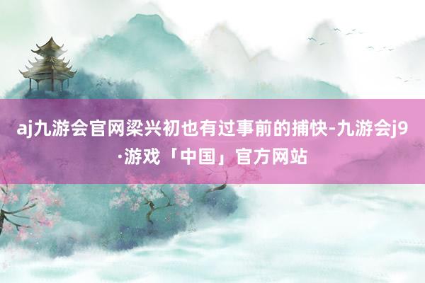 aj九游会官网梁兴初也有过事前的捕快-九游会j9·游戏「中国」官方网站