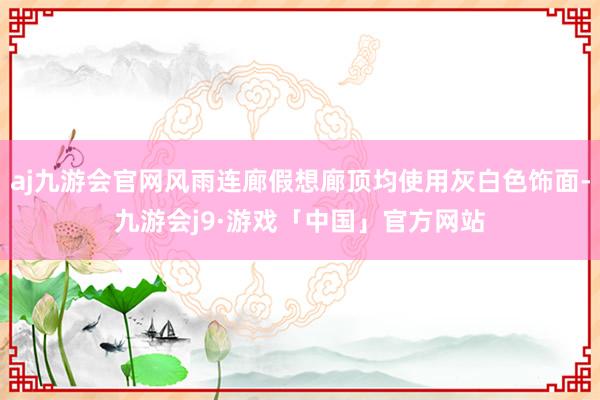 aj九游会官网风雨连廊假想廊顶均使用灰白色饰面-九游会j9·游戏「中国」官方网站